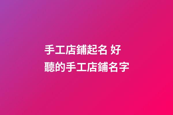 手工店鋪起名 好聽的手工店鋪名字-第1張-店鋪起名-玄機派